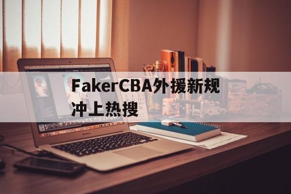 FakerCBA外援新规冲上热搜(Faker推荐chovy当国家队代表) FakerCBA外援新规冲上热搜(Faker推荐chovy当国家队代表)